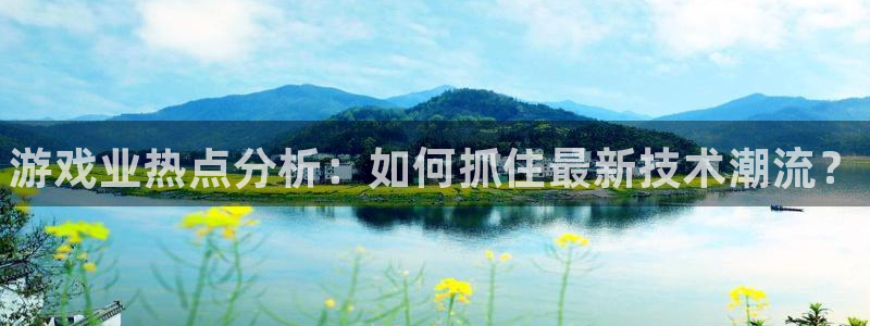 高德娱乐在线登录：游戏业热点分析：如何抓住最新技术潮流？