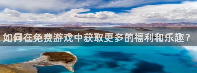 高德娱乐注册网站：如何在免费游戏中获取更多的福利和乐趣？