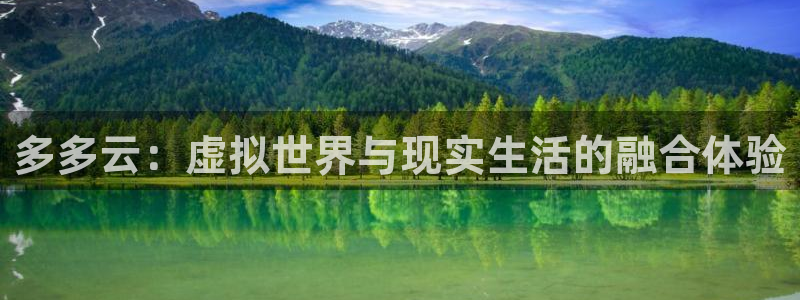 高德娱乐平台登录入口：多多云：虚拟世界与现实生活的融合体验