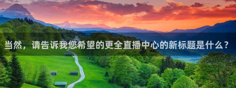 斗球体育下载：当然，请告诉我您希望的更全直播中心的新标题是什么？