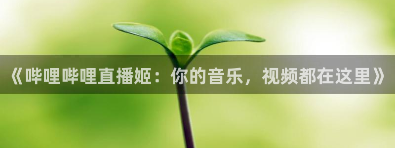 火凤斗球直播体育：《哔哩哔哩直播姬：你的音乐，视频都在这里》