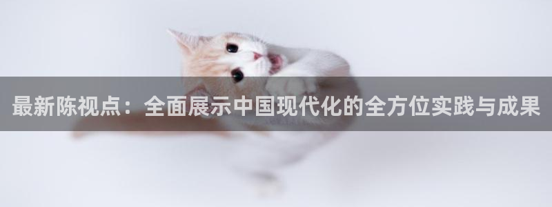 斗球下载：最新陈视点：全面展示中国现代化的全方位实践与成果