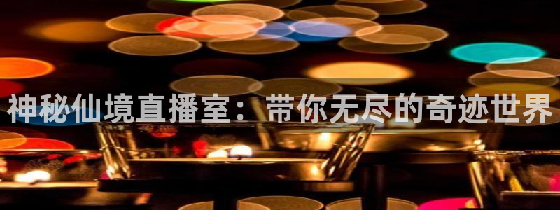 斗球tv：神秘仙境直播室：带你无尽的奇迹世界