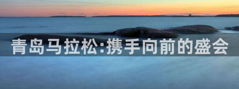 斗球体育直播网页：青岛马拉松:携手向前的盛会